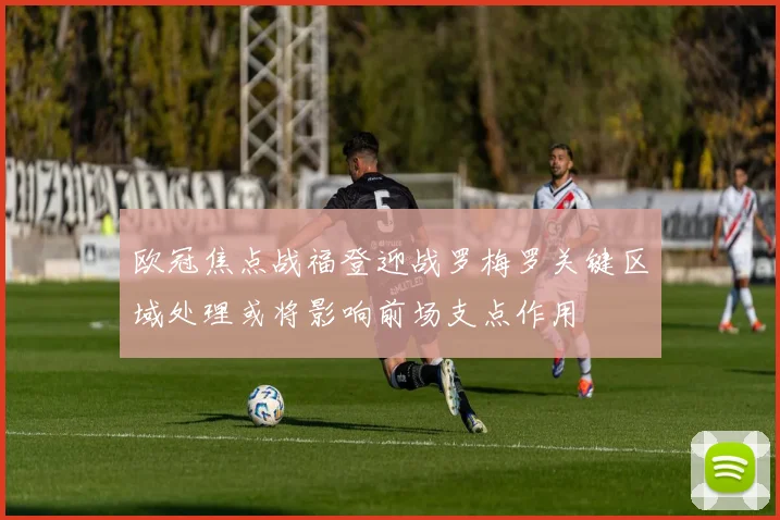 欧冠焦点战福登迎战罗梅罗关键区域处理或将影响前场支点作用