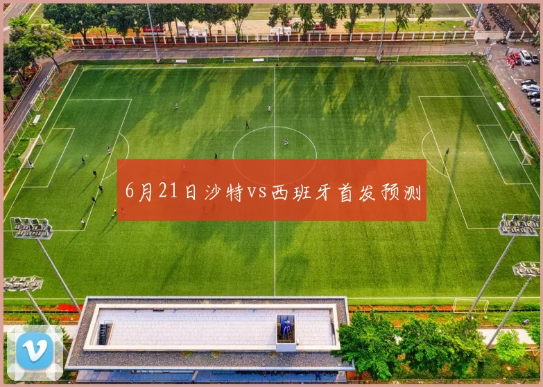 6月21日沙特vs西班牙首发预测