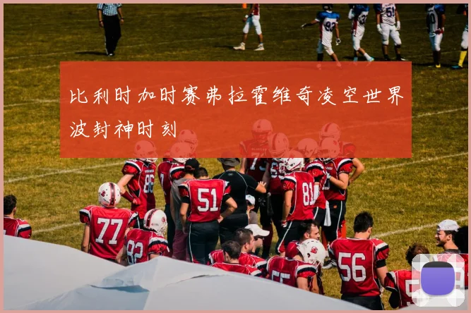 比利时加时赛弗拉霍维奇凌空世界波封神时刻
