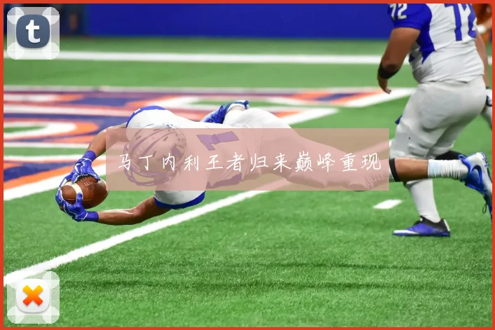 马丁内利王者归来巅峰重现