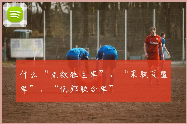 什么“克钦独立军”、“果敢同盟军”、“佤邦联合军”