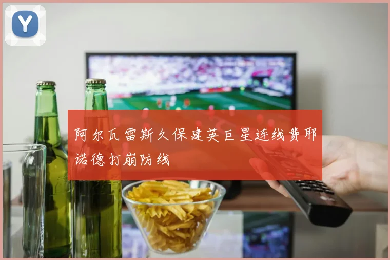 阿尔瓦雷斯久保建英巨星连线费耶诺德打崩防线