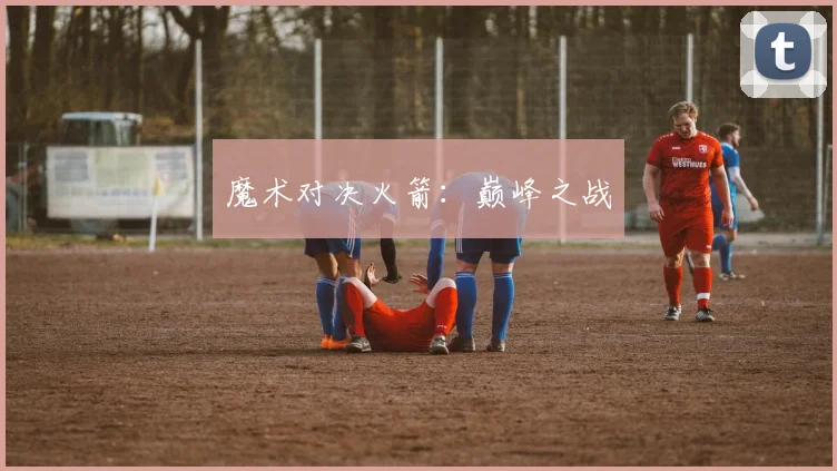 魔术对决火箭：巅峰之战