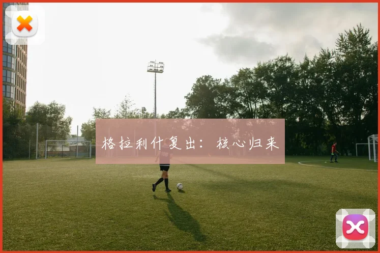 格拉利什复出：核心归来