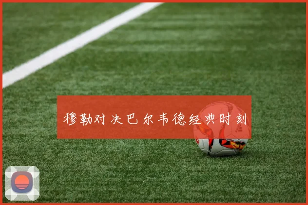 穆勒对决巴尔韦德经典时刻