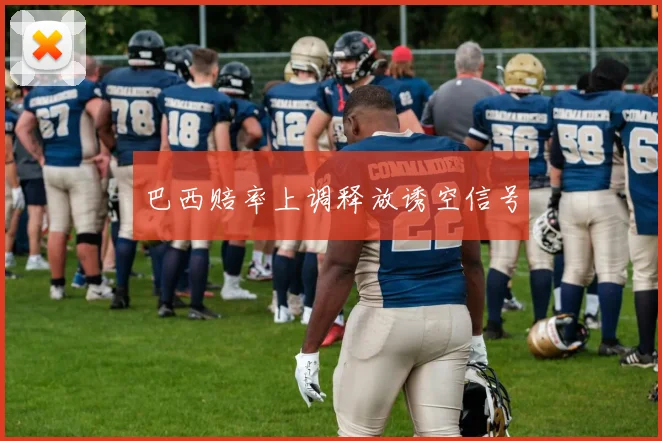 巴西赔率上调释放诱空信号