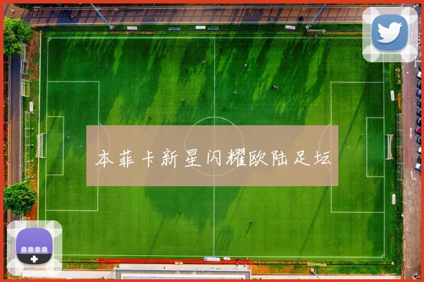 本菲卡新星闪耀欧陆足坛