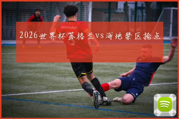 2026世界杯苏格兰vs海地禁区抢点