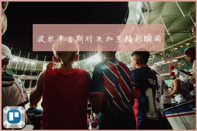 波尔津吉斯对决加兰精彩瞬间