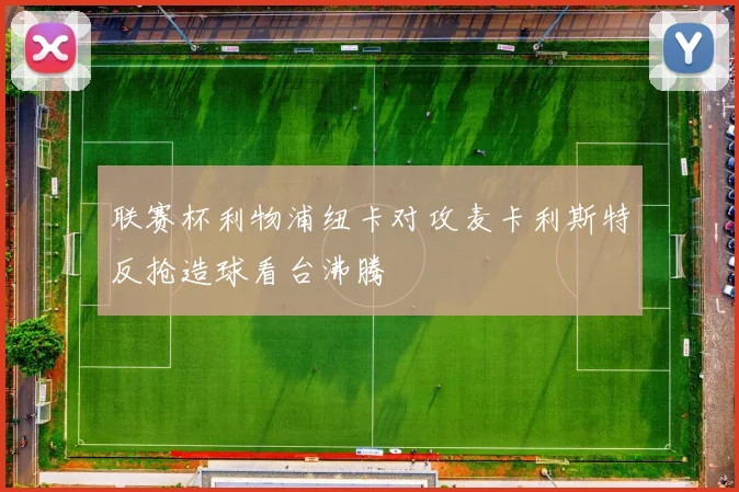 联赛杯利物浦纽卡对攻麦卡利斯特反抢造球看台沸腾