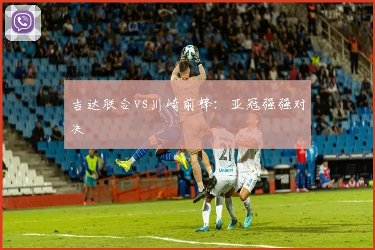 吉达联合vs川崎前锋:亚冠强强对决