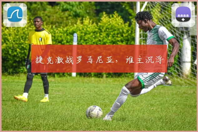 捷克激战罗马尼亚，谁主沉浮