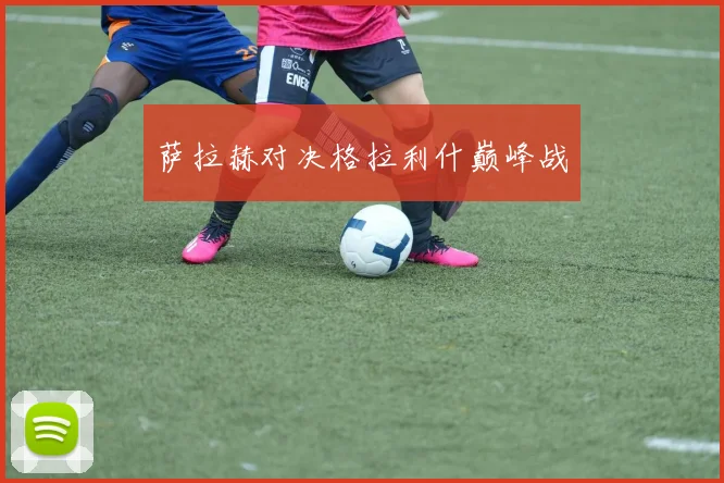 萨拉赫对决格拉利什巅峰战