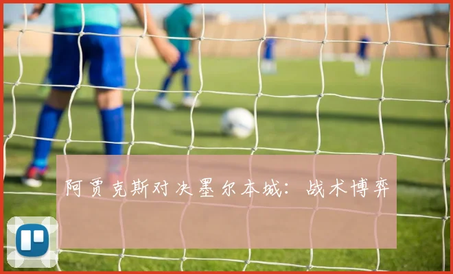 阿贾克斯对决墨尔本城：战术博弈
