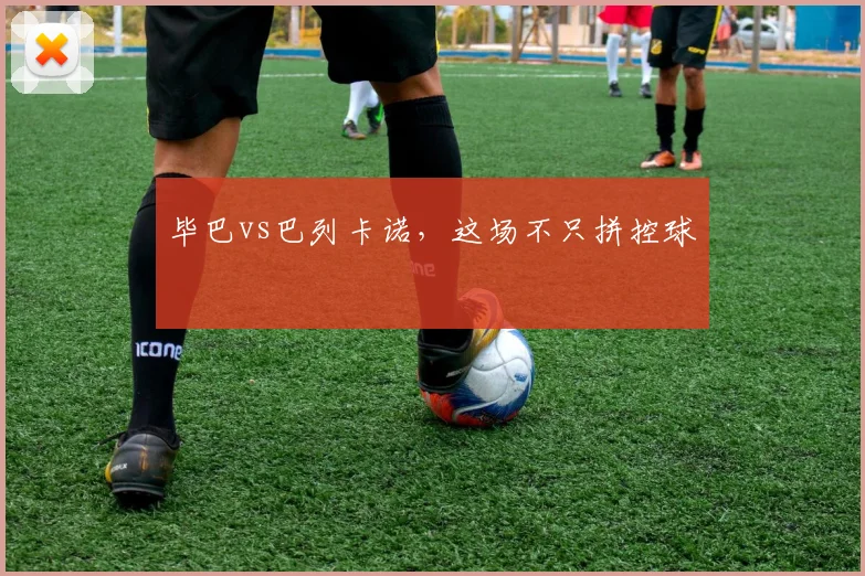 毕巴vs巴列卡诺，这场不只拼控球