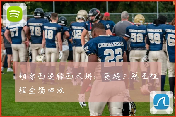 切尔西逆转西汉姆，英超三冠王征程全场回放