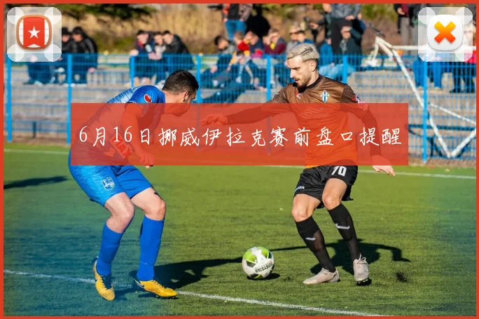 6月16日挪威伊拉克赛前盘口提醒