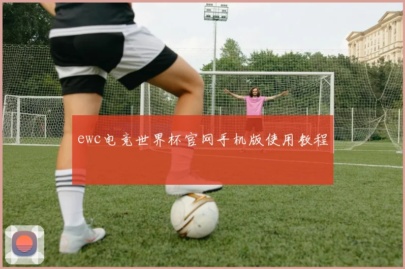 ewc电竞世界杯官网手机版使用教程