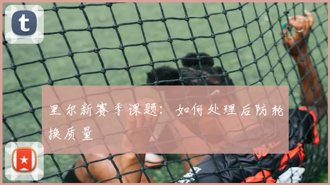 里尔新赛季课题：如何处理后防轮换质量