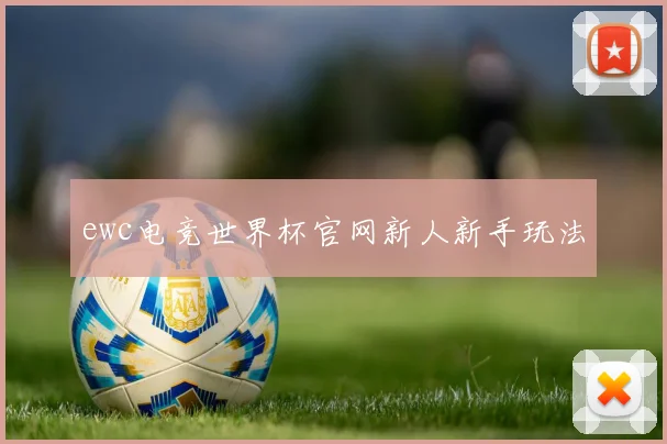 ewc电竞世界杯官网新人新手玩法