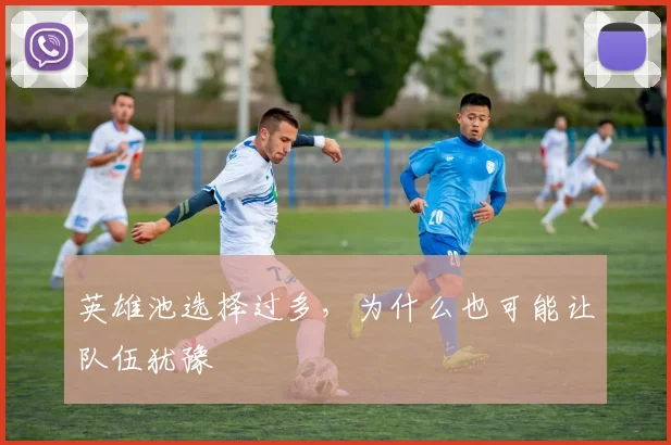 英雄池选择过多,为什么也可能让队伍犹豫