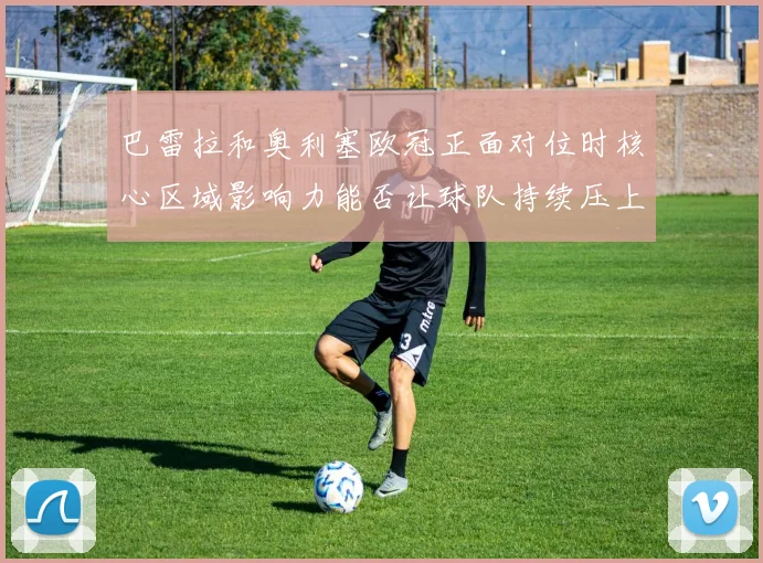巴雷拉和奥利塞欧冠正面对位时核心区域影响力能否让球队持续压上