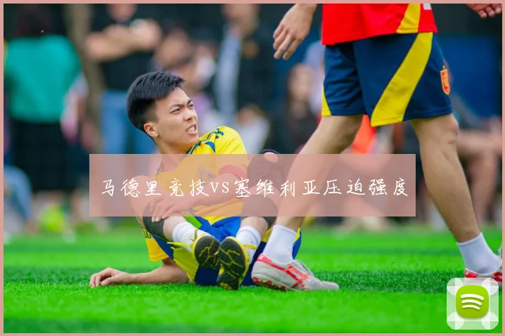 马德里竞技vs塞维利亚压迫强度