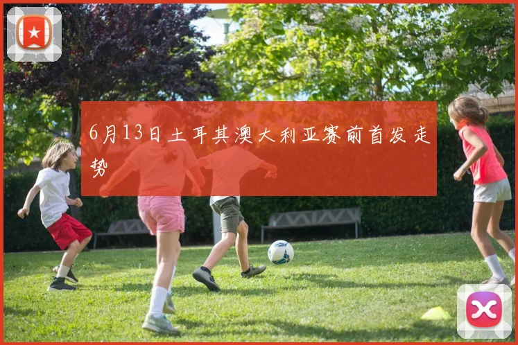 6月13日土耳其澳大利亚赛前首发走势