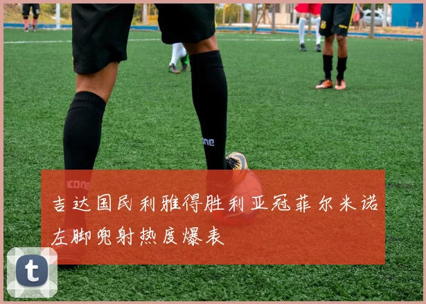 吉达国民利雅得胜利亚冠菲尔米诺左脚兜射热度爆表