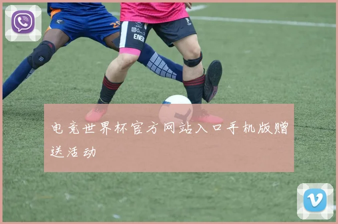 电竞世界杯官方网站入口手机版赠送活动
