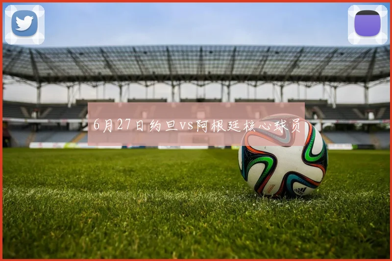 6月27日约旦vs阿根廷核心球员